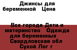 Джинсы для беременной › Цена ­ 1 000 - Все города Дети и материнство » Одежда для беременных   . Свердловская обл.,Сухой Лог г.